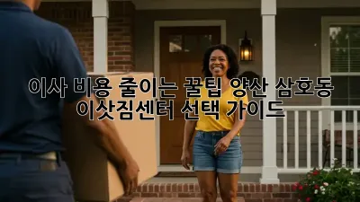이사 비용 줄이는 꿀팁! 양산 삼호동 이삿짐센터 선택 가이드