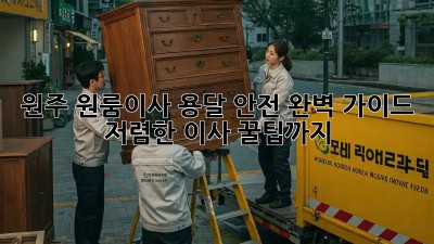 원주 원룸이사 용달 안전 완벽 가이드! 저렴한 이사 꿀팁까지! 💯