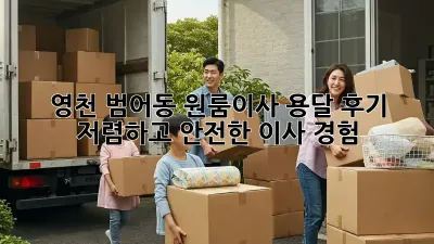 영천 범어동 원룸이사 용달 후기: 저렴하고 안전한 이사 경험!