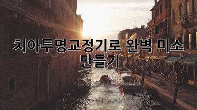 치아투명교정기로 완벽 미소 만들기 ✨