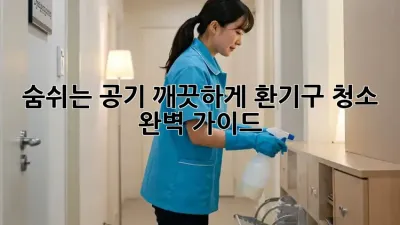 숨쉬는 공기, 깨끗하게! 환기구 청소 완벽 가이드