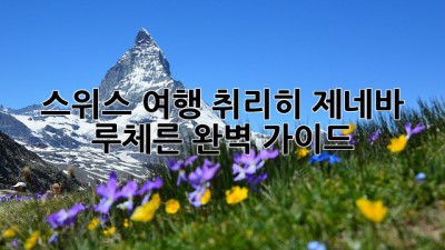 스위스 여행: 취리히, 제네바, 루체른 완벽 가이드
